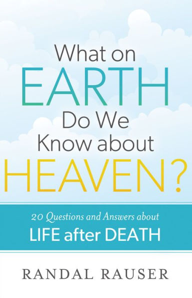 What on Earth Do We Know about Heaven?: 20 Questions and Answers about Life after Death