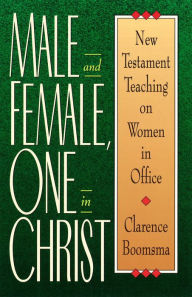 Title: Male and Female, One in Christ: New Testament Teaching on Women in Office, Author: Clarence Boomsma