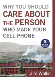 Title: Why You Should Care about the Person Who Made Your Cell Phone (Ebook Shorts), Author: Jim Wallis