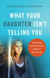 Title: What Your Daughter Isn't Telling You: A Revealing Look at the Secret Reality of Your Teen Girl, Author: Susie Shellenberger