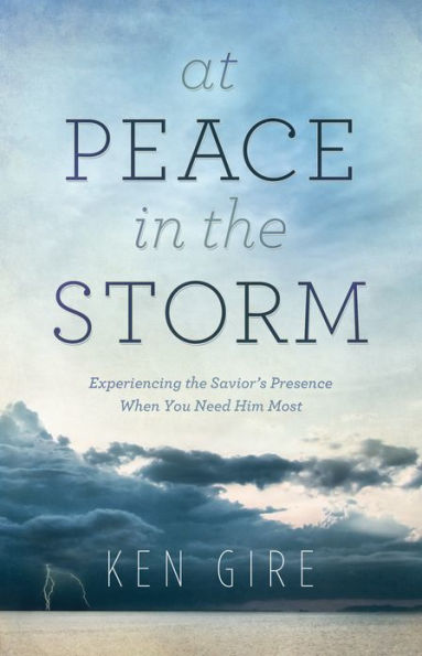 At Peace in the Storm: Experiencing the Savior's Presence When You Need Him Most