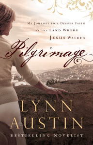 Title: Pilgrimage: My Journey to a Deeper Faith in the Land Where Jesus Walked, Author: Lynn Austin