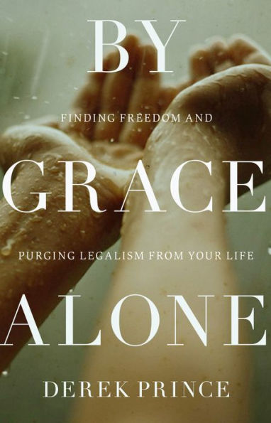 By Grace Alone: Finding Freedom and Purging Legalism from Your Life