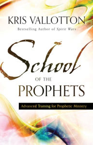 Title: School of the Prophets: Advanced Training for Prophetic Ministry, Author: Kris Vallotton