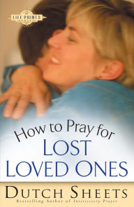 Title: How to Pray for Lost Loved Ones, Author: Dutch Sheets