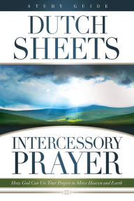Title: Intercessory Prayer Study Guide: How God Can Use Your Prayers to Move Heaven and Earth, Author: Dutch Sheets