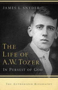 Title: The Life of A.W. Tozer: In Pursuit of God, Author: James L. Snyder
