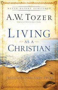 Title: Living as a Christian: Teachings from First Peter, Author: A.W. Tozer