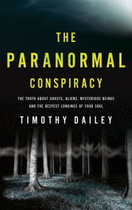 Title: The Paranormal Conspiracy: The Truth about Ghosts, Aliens and Mysterious Beings, Author: Timothy Ph.D. Dailey