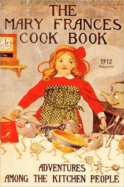 The Mary Frances Cookbook - 1912 Reprint: Adventures Among The Kitchen People