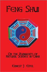 Title: Feng Shui, Or, The Rudiments Of Natural Science In China, Author: Ernest J Eitel