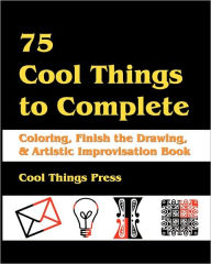 Title: 75 Cool Things to Complete: Coloring, Finish the Drawing & Artistic Improvisation Book, Author: Cool Things Press