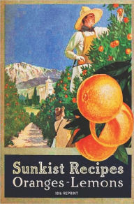 Title: Sunkist Recipes Oranges-Lemons - 1916 Reprint, Author: Alice Bradley