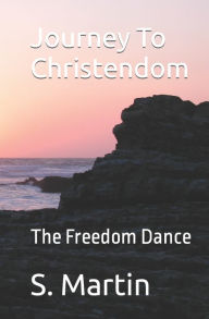Title: Journey To Christendom: The Freedom Dance, Author: S. T. Martin