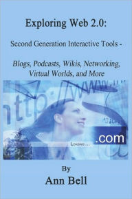 Title: Exploring Web 2.0: : Second Generation Interactive Tools - Blogs, Podcasts, Wikis, Networking, Virtual Words, And More, Author: Ann Bell