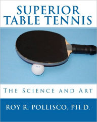 Title: Superior Table Tennis: The Science And Art, Author: Roy R Pollisco PH D