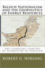 Baloch Nationalism and the Geopolitics of Energy Resources: The Changing Context of Separatism in Pakistan