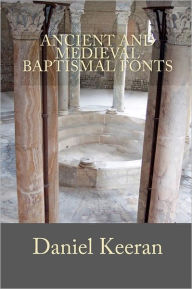 Title: Ancient and Medieval Baptismal Fonts, Author: Daniel Keeran