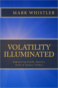 Title: Volatility Illuminated: Empowering Forex, Stocks, Options & Futures Traders, Author: Mark Whistler