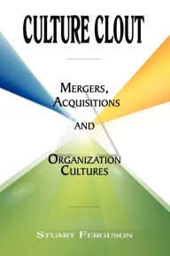 Title: Culture Clout: Mergers, Acquisitions and Organization Cultures, Author: Stuart Ferguson PhD