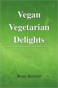 Title: Vegan Vegetarian Delights, Author: Rose Secrest