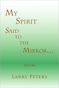 Title: My Spirit, Said to the Mirror., Author: Larry Peters