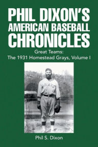 Title: Phil Dixon's American Baseball Chronicles Great Teams: the 1931 Homestead Grays, Volume I, Author: Phil S Dixon