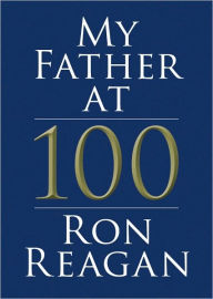 Title: My Father at 100, Author: Ron Reagan