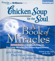 Chicken Soup for the Soul: A Book of Miracles - 34 True Stories of Angels Among Us, Everyday Miracles, and Divine Appointment