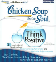 Chicken Soup for the Soul: Think Positive - 21 Inspirational Stories about Overcoming Adversity and Attitude Adjustments