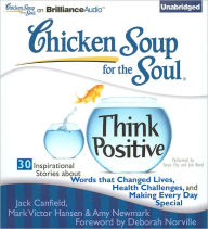 Chicken Soup for the Soul: Think Positive - 30 Inspirational Stories about Words that Changed Lives, Health Challenges and Making Every Day Special