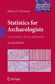 Title: Statistics for Archaeologists: A Common Sense Approach / Edition 2, Author: Robert D. Drennan