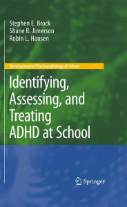 Title: Identifying, Assessing, and Treating ADHD at School / Edition 1, Author: Stephen E. Brock