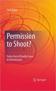Title: Permission to Shoot?: Police Use of Deadly Force in Democracies / Edition 1, Author: Jyoti Belur