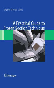 Title: A Practical Guide to Frozen Section Technique / Edition 1, Author: Stephen R. Peters