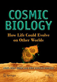 Title: Cosmic Biology: How Life Could Evolve on Other Worlds / Edition 1, Author: Louis Neal Irwin