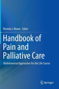 Title: Handbook of Pain and Palliative Care: Biobehavioral Approaches for the Life Course / Edition 1, Author: Rhonda J. Moore