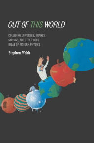 Title: Out of this World: Colliding Universes, Branes, Strings, and Other Wild Ideas of Modern Physics / Edition 1, Author: Stephen Webb