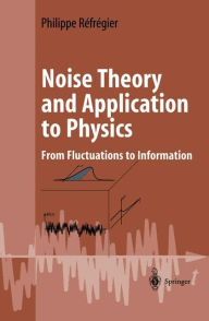 Title: Noise Theory and Application to Physics: From Fluctuations to Information / Edition 1, Author: Philippe Rïfrïgier