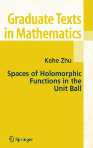 Title: Spaces of Holomorphic Functions in the Unit Ball / Edition 1, Author: Kehe Zhu