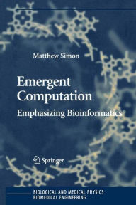 Title: Emergent Computation: Emphasizing Bioinformatics / Edition 1, Author: Matthew Simon