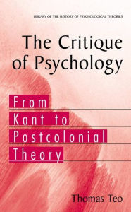 Title: The Critique of Psychology: From Kant to Postcolonial Theory / Edition 1, Author: Thomas Teo