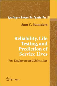 Title: Reliability, Life Testing and the Prediction of Service Lives: For Engineers and Scientists / Edition 1, Author: Sam C. Saunders