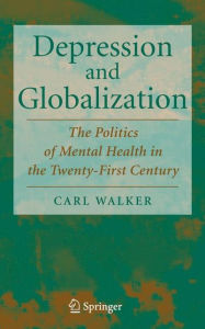Title: Depression and Globalization: The Politics of Mental Health in the 21st Century / Edition 1, Author: Carl Walker