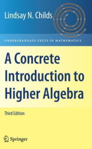 Title: A Concrete Introduction to Higher Algebra / Edition 3, Author: Lindsay N. Childs