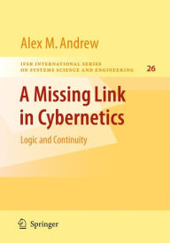 Title: A Missing Link in Cybernetics: Logic and Continuity / Edition 1, Author: Alex M. Andrew