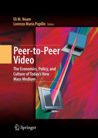 Title: Peer-to-Peer Video: The Economics, Policy, and Culture of Today's New Mass Medium / Edition 1, Author: Eli M. Noam