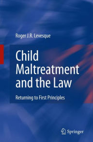 Title: Child Maltreatment and the Law: Returning to First Principles, Author: Roger J.R. Levesque