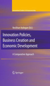 Title: Innovation Policies, Business Creation and Economic Development: A Comparative Approach / Edition 1, Author: Neslihan Aydogan