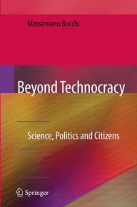 Title: Beyond Technocracy: Science, Politics and Citizens / Edition 1, Author: Massimiano Bucchi